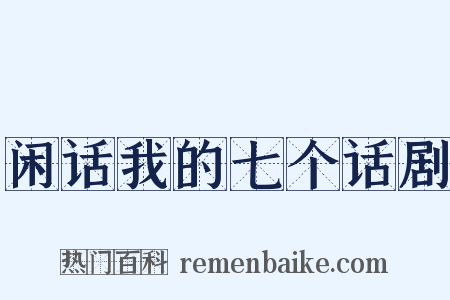 闲话我的七个话剧是什么意思的图片